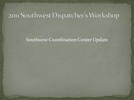 Southwest Coordination Center Update. Kenan Jaycox – Center Manager Vacant – Asst Center Manager – Job to fly early in 2011 Will take over IMT Coordination.