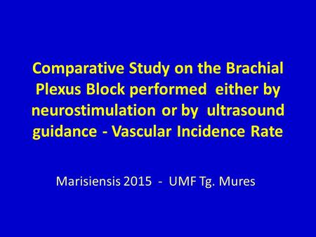 Comparative Study on the Brachial Plexus Block performed either by neurostimulation or by ultrasound guidance - Vascular Incidence Rate Marisiensis 2015.