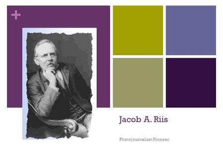 + Jacob A. Riis Photojournalism Pioneer. + Born in Ribe, Denmark… 1849 He immigrated to New York in 1870, aged 21 Got a job as a police reporter, and.