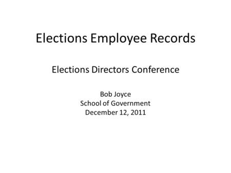 Elections Employee Records Elections Directors Conference Bob Joyce School of Government December 12, 2011.