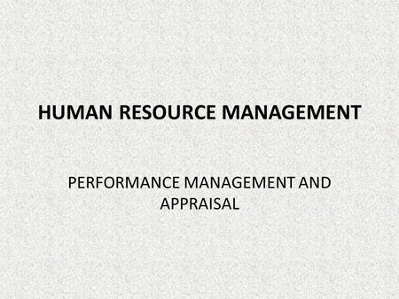 HUMAN RESOURCE MANAGEMENT PERFORMANCE MANAGEMENT AND APPRAISAL.