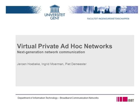 Department of Information Technology – Broadband Communication Networks Virtual Private Ad Hoc Networks Next-generation network communication Jeroen Hoebeke,