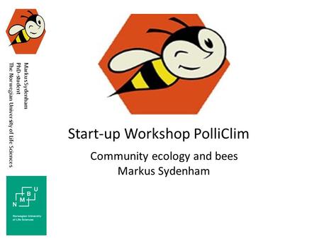 Start-up Workshop PolliClim Community ecology and bees Markus Sydenham PhD-student The Norwegian University of Life Sciences.