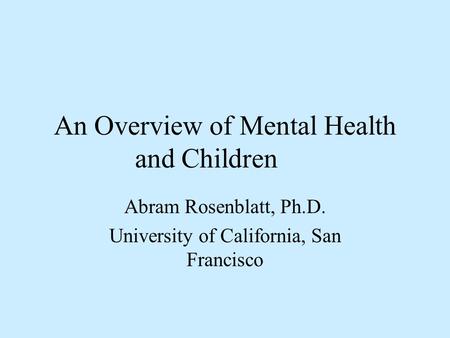 An Overview of Mental Health and Children Abram Rosenblatt, Ph.D. University of California, San Francisco.