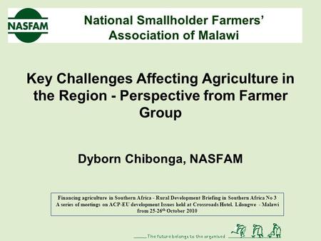 National Smallholder Farmers’ Association of Malawi Key Challenges Affecting Agriculture in the Region - Perspective from Farmer Group Dyborn Chibonga,