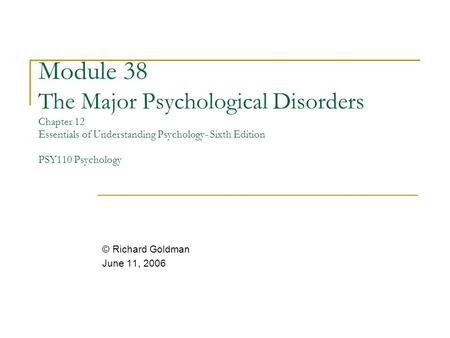 Module 38 The Major Psychological Disorders Chapter 12 Essentials of Understanding Psychology- Sixth Edition PSY110 Psychology © Richard Goldman June.