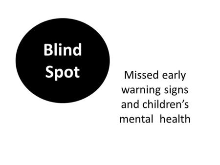 Missed early warning signs and children’s mental health Blind Spot.