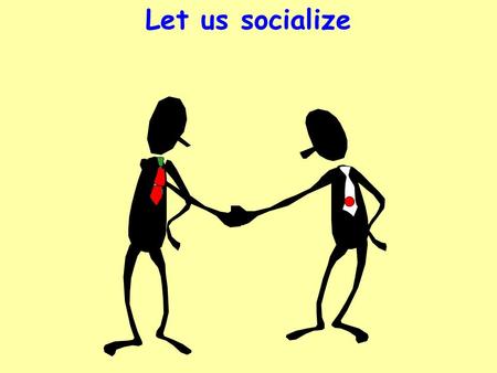 Let us socialize. Why to socialize? Become friendly Informal Relax Outcome Exchange our views better Communicate better Learn better.