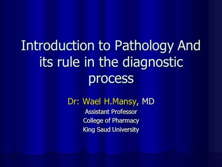 Introduction to Pathology And its rule in the diagnostic process Dr: Wael H.Mansy, MD Assistant Professor College of Pharmacy King Saud University.