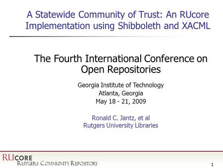 R utgers C ommunity R epository RU CORE 1 A Statewide Community of Trust: An RUcore Implementation using Shibboleth and XACML The Fourth International.