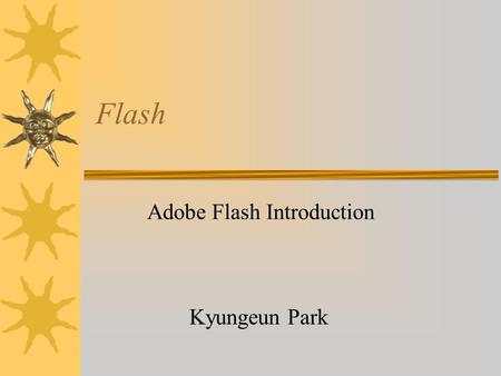 Flash Adobe Flash Introduction Kyungeun Park. Bitmap vs. Vector based  Bitmap –Bitmaps are made up of single pixels  Vector based –Vector graphics are.