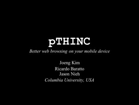 PTHINC Better web browsing on your mobile device Joeng Kim Ricardo Baratto Jason Nieh Columbia University, USA.