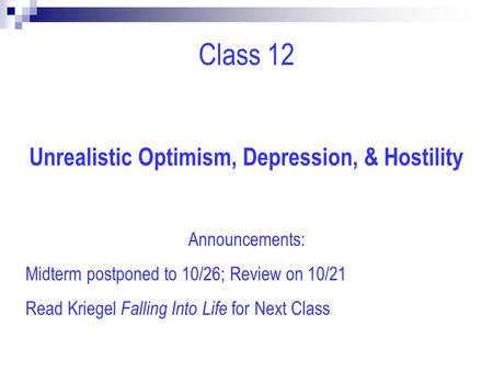 Class 12 Unrealistic Optimism, Depression, & Hostility Announcements: Midterm postponed to 10/26; Review on 10/21 Read Kriegel Falling Into Life for Next.