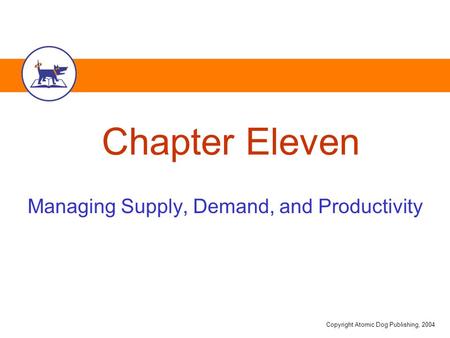 Copyright Atomic Dog Publishing, 2004 Chapter Eleven Managing Supply, Demand, and Productivity.