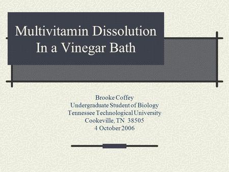 Multivitamin Dissolution In a Vinegar Bath Brooke Coffey Undergraduate Student of Biology Tennessee Technological University Cookeville, TN 38505 4 October.