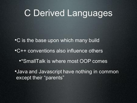 C Derived Languages C is the base upon which many build C++ conventions also influence others *SmallTalk is where most OOP comes Java and Javascript have.