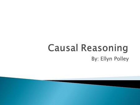 By: Ellyn Polley.  One causes the other  Useful to establish claims of policy  Event A is necessary for event B to occur  Ex.- The Dog hit the table.