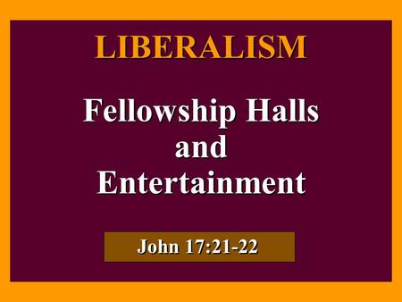 LIBERALISM Fellowship Halls and Entertainment John 17:21-22.