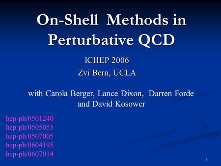 1 On-Shell Methods in Perturbative QCD ICHEP 2006 Zvi Bern, UCLA with Carola Berger, Lance Dixon, Darren Forde and David Kosower hep-ph/0501240 hep-ph/0505055.