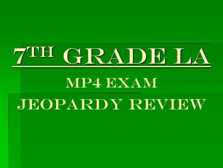 7 th Grade LA 7 th Grade LA Mp4 EXAM JEOPARDY REVIEW.