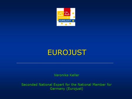 EUROJUST EUROJUST Veronika Keller Seconded National Expert for the National Member for Germany (Eurojust)