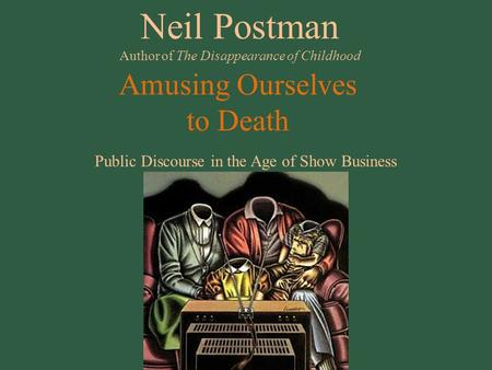 Amusing Ourselves to Death Public Discourse in the Age of Show Business Neil Postman Author of The Disappearance of Childhood.