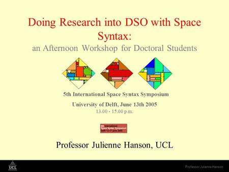 Professor Julienne Hanson Doing Research into DSO with Space Syntax: an Afternoon Workshop for Doctoral Students 5th International Space Syntax Symposium.