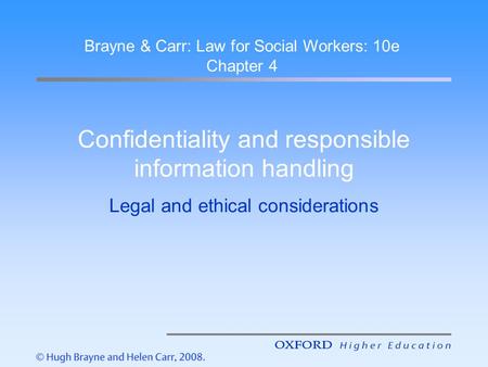 Confidentiality and responsible information handling Legal and ethical considerations Brayne & Carr: Law for Social Workers: 10e Chapter 4.