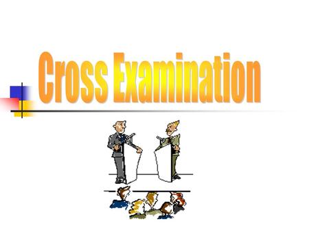 What is Cross-examination? “The process of questioning the opposing advocate for purposes of clarification and refutation.” (Kay and Ziegmueller)