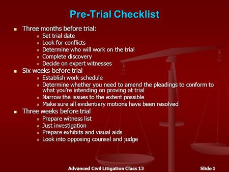 Advanced Civil Litigation Class 13Slide 1 Pre-Trial Checklist Three months before trial: Three months before trial: Set trial date Set trial date Look.