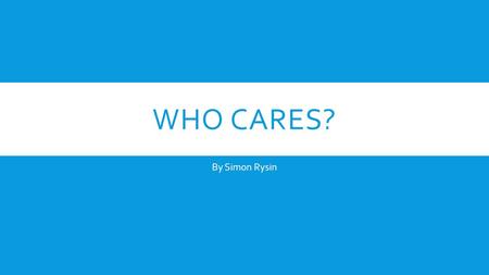 WHO CARES? By Simon Rysin. WHAT IS EXISTENCE?  Who are we? Why are we here? What is our purpose? Are we really real?  These are questions I can guarantee.