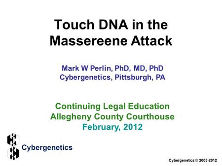 Touch DNA in the Massereene Attack Cybergenetics © 2003-2012 Continuing Legal Education Allegheny County Courthouse February, 2012 Mark W Perlin, PhD,