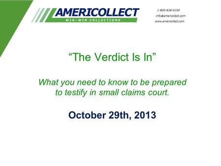 “The Verdict Is In” What you need to know to be prepared to testify in small claims court. October 29th, 2013.