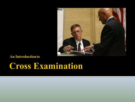 An Introduction to  Cross Examination is one of the few rights with Constitutional Status  Right to confront and cross examine is embedded in the Sixth.