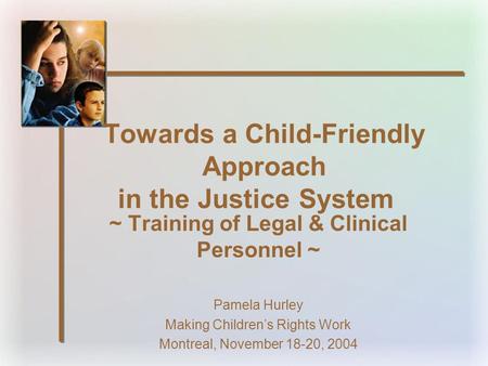 Towards a Child-Friendly Approach in the Justice System ~ Training of Legal & Clinical Personnel ~ Pamela Hurley Making Children’s Rights Work Montreal,