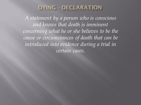 A statement by a person who is conscious and knows that death is imminent concerning what he or she believes to be the cause or circumstances of death.