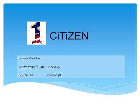 CiTiZEN Group Member: Chew Swee Guan 101221475 Goh Si Hui101220258.