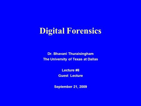 Digital Forensics Dr. Bhavani Thuraisingham The University of Texas at Dallas Lecture #8 Guest Lecture September 21, 2009.