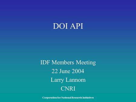 Corporation for National Research Initiatives DOI API IDF Members Meeting 22 June 2004 Larry Lannom CNRI.