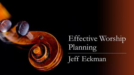 Effective Worship Planning Jeff Eckman. Help Me, Help You! What is your name What City/Congregation are you from What is your Role in the Cong. What are.