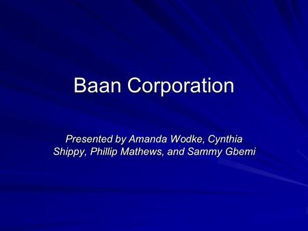 Baan Corporation Presented by Amanda Wodke, Cynthia Shippy, Phillip Mathews, and Sammy Gbemi.