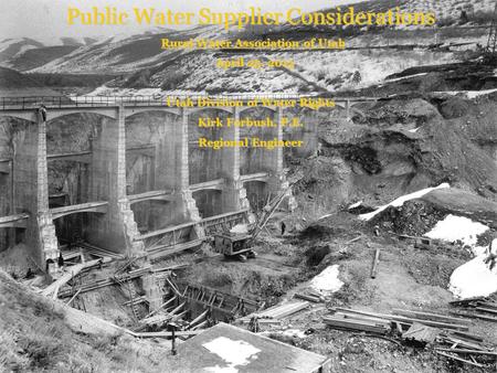 Public Water Supplier Considerations Rural Water Association of Utah April 25, 2013 April 25, 2013 Utah Division of Water Rights Kirk Forbush, P.E. Regional.