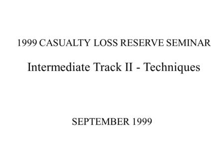 1999 CASUALTY LOSS RESERVE SEMINAR Intermediate Track II - Techniques