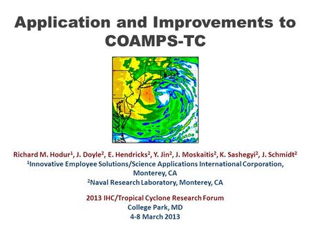 Application and Improvements to COAMPS-TC Richard M. Hodur 1, J. Doyle 2, E. Hendricks 2, Y. Jin 2, J. Moskaitis 2, K. Sashegyi 2, J. Schmidt 2 1 Innovative.