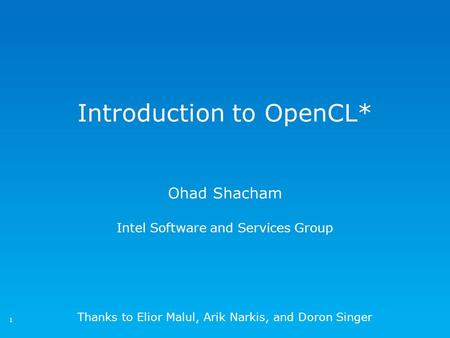 Introduction to OpenCL* Ohad Shacham Intel Software and Services Group Thanks to Elior Malul, Arik Narkis, and Doron Singer 1.