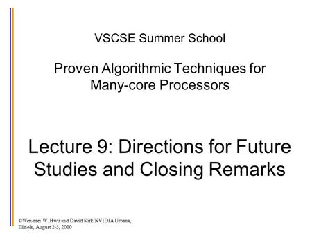 ©Wen-mei W. Hwu and David Kirk/NVIDIA Urbana, Illinois, August 2-5, 2010 VSCSE Summer School Proven Algorithmic Techniques for Many-core Processors Lecture.