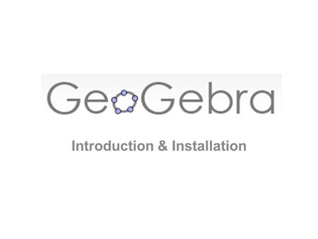 Introduction & Installation. What is GeoGebra? GeoGebra is a Dynamic Mathematics Software (DMS) for teaching and learning mathematics from middle school.