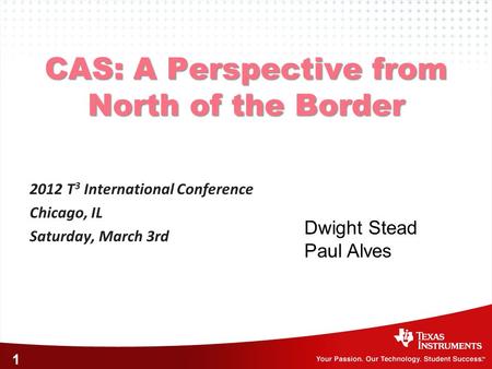 1 CAS: A Perspective from North of the Border 2012 T 3 International Conference Chicago, IL Saturday, March 3rd Dwight Stead Paul Alves.