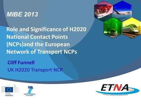 MIBE 2013 Role and Significance of H2020 National Contact Points (NCPs)and the European Network of Transport NCPs Cliff Funnell UK H2020 Transport NCP.