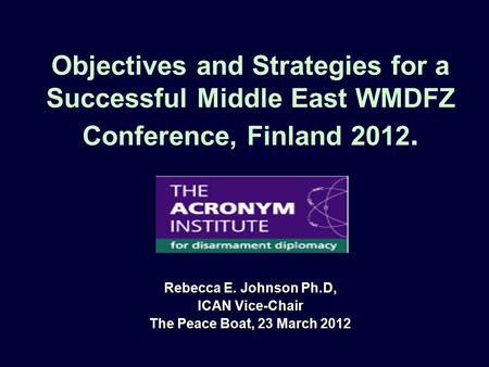 Objectives and Strategies for a Successful Middle East WMDFZ Conference, Finland 2012. Rebecca E. Johnson Ph.D, ICAN Vice-Chair The Peace Boat, 23 March.